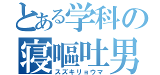 とある学科の寝嘔吐男子（スズキリョウマ）