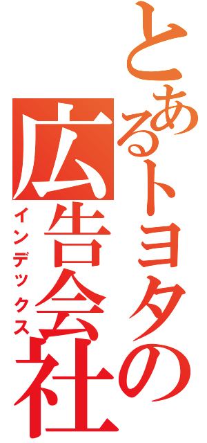 とあるトヨタの広告会社（インデックス）