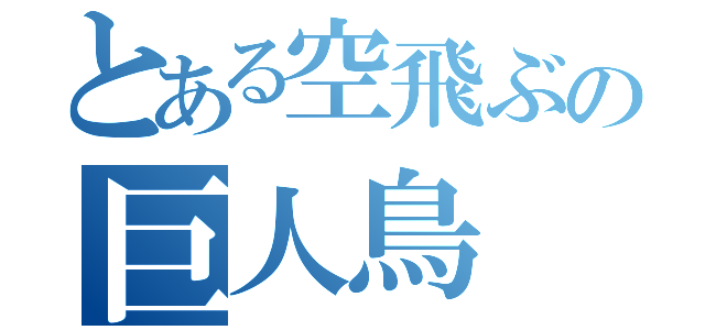 とある空飛ぶの巨人鳥（）