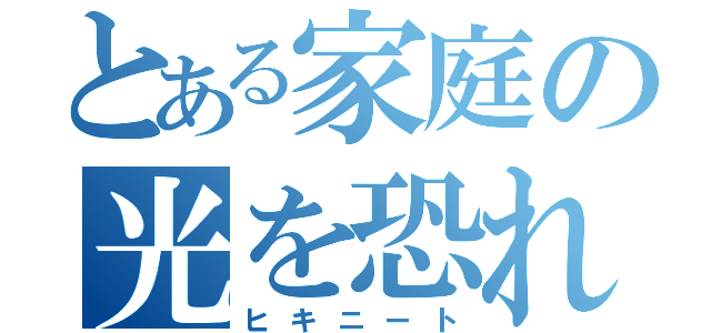 とある家庭の光を恐れし者（ヒキニート）