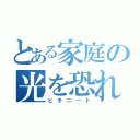 とある家庭の光を恐れし者（ヒキニート）