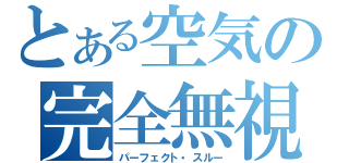 とある空気の完全無視☆（パーフェクト・スルー）