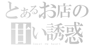 とあるお店の甘い誘惑（Ｓｗｅｅｔ ｍｙ ｈｅａｒｔ）