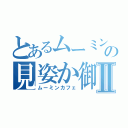 とあるムーミントロールの見姿か御Ⅱ（ムーミンカフェ）