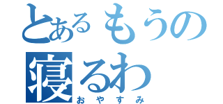 とあるもうの寝るわ（おやすみ）