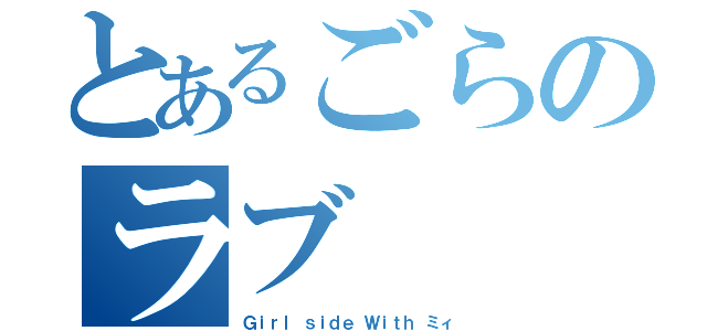 とあるごらのラブ（Ｇｉｒｌ ｓｉｄｅ Ｗｉｔｈ ミィ）