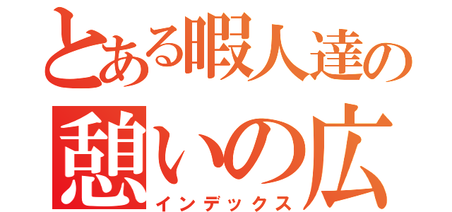 とある暇人達の憩いの広場（インデックス）