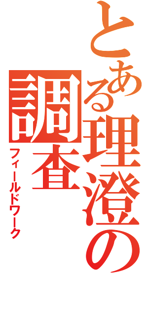 とある理澄の調査（フィールドワーク）