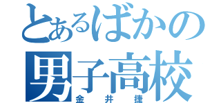 とあるばかの男子高校生（金井捷）