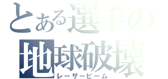 とある選手の地球破壊（レーザービーム）