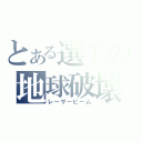 とある選手の地球破壊（レーザービーム）