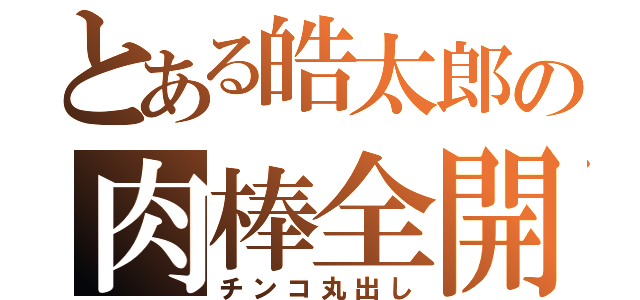 とある皓太郎の肉棒全開（チンコ丸出し）