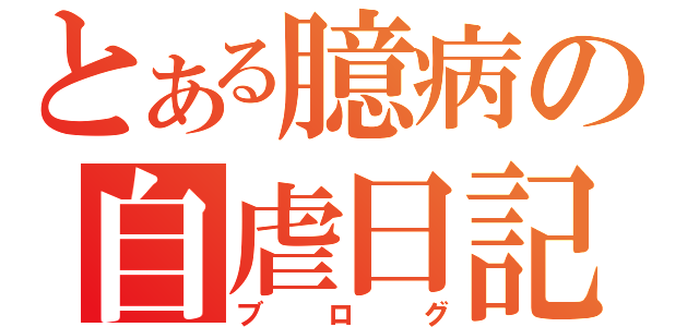 とある臆病の自虐日記（ブログ）