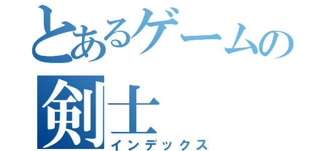 とあるゲームの剣士（インデックス）