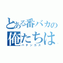 とある番バカの俺たちはファミリー（パチンカス）