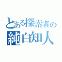 とある探索者の純白知人（）