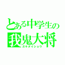 とある中学生の我鬼大将（ガキダイショウ）