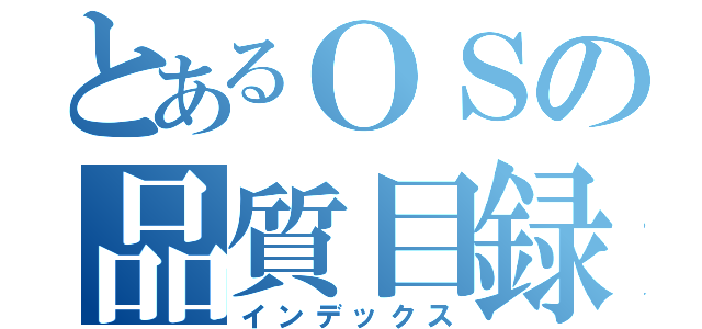 とあるＯＳの品質目録（インデックス）