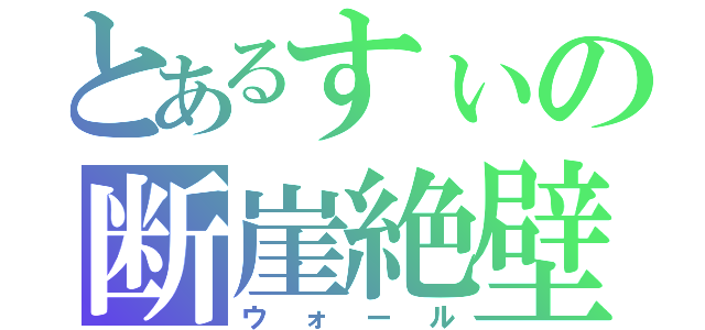 とあるすぃの断崖絶壁（ウォール）