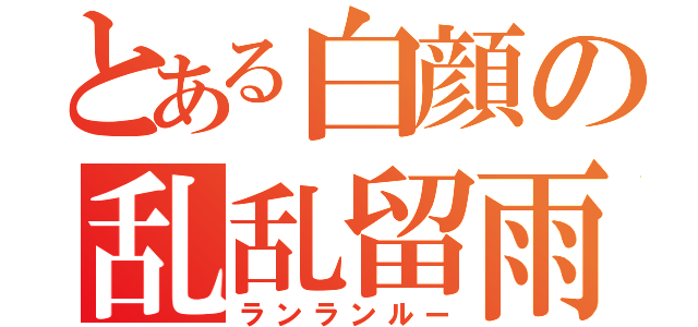 とある白顔の乱乱留雨（ランランルー）