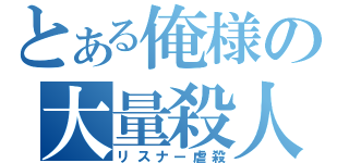 とある俺様の大量殺人（リスナー虐殺）