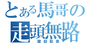 とある馬哥の走頭無路（ 搶劫勒索）