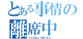 とある事情の離席中（１０分ほどで戻ります。）