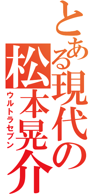 とある現代の松本晃介（ウルトラセブン）