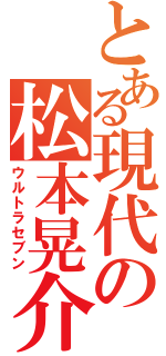 とある現代の松本晃介（ウルトラセブン）