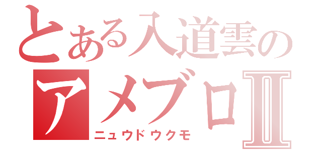 とある入道雲のアメブロⅡ（ニュウドウクモ）