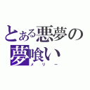 とある悪夢の夢喰い（メリー）