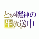 とある魔神の生放送中（オンエア）