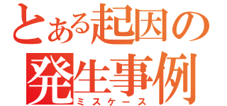 とある起因の発生事例（ミスケース）