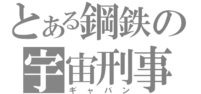 とある鋼鉄の宇宙刑事（ギャバン）