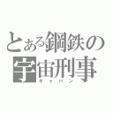 とある鋼鉄の宇宙刑事（ギャバン）