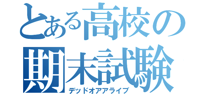 とある高校の期末試験（デッドオアアライブ）