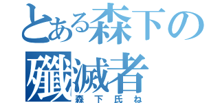 とある森下の殲滅者（森下氏ね）