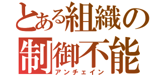 とある組織の制御不能（アンチェイン）