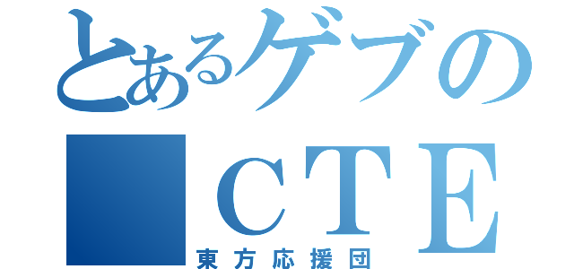 とあるゲブの｛ＣＴＥ｝（東方応援団）