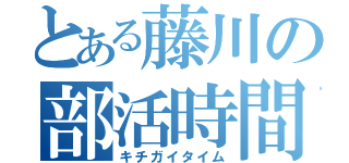 とある藤川の部活時間（キチガイタイム）