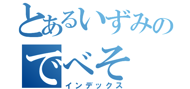 とあるいずみのでべそ（インデックス）