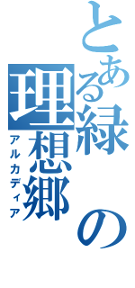 とある緑の理想郷（アルカディア）