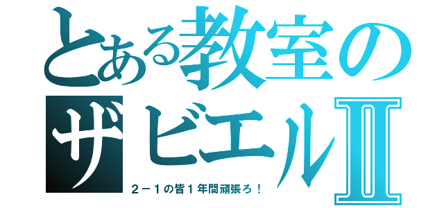 とある教室のザビエルⅡ（２－１の皆１年間頑張ろ！）