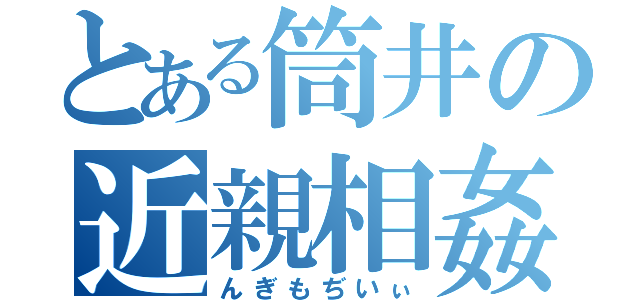 とある筒井の近親相姦（んぎもぢいぃ）