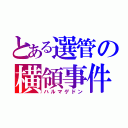 とある選管の横領事件（ハルマゲドン）