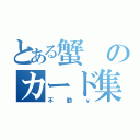 とある蟹のカード集め（不動ｙ）