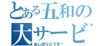 とある五和の大サービス（おしぼりどうぞ♡）