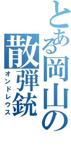 とある岡山の散弾銃（オンドレウス）