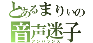 とあるまりぃの音声迷子（アンバランス）