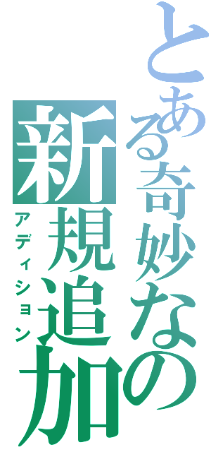 とある奇妙なの新規追加（アディション）